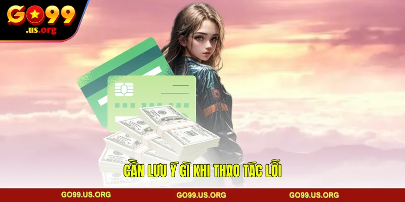 Cần lưu ý gì khi thao tác lỗi