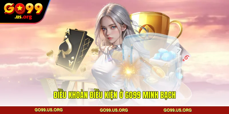 Điều khoản điều kiện ở GO99 minh bạch