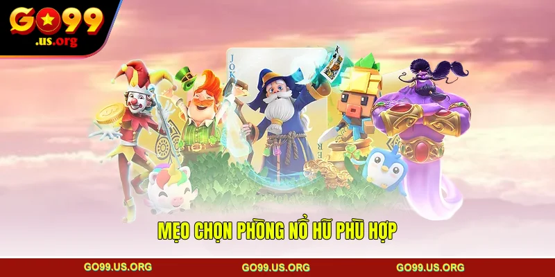 Mẹo chọn phòng nổ hũ phù hợp