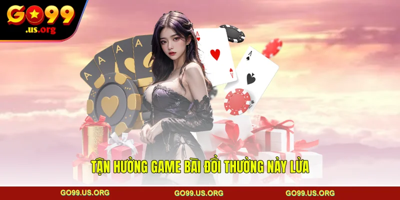 Tận hưởng game bài đổi thưởng nảy lửa