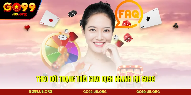Theo dõi trạng thái giao dịch nhanh tại GO99