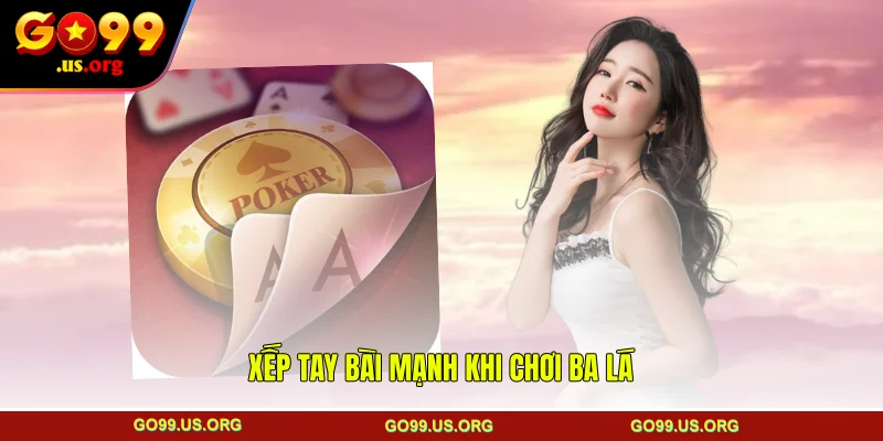 Xếp tay bài mạnh khi chơi ba lá